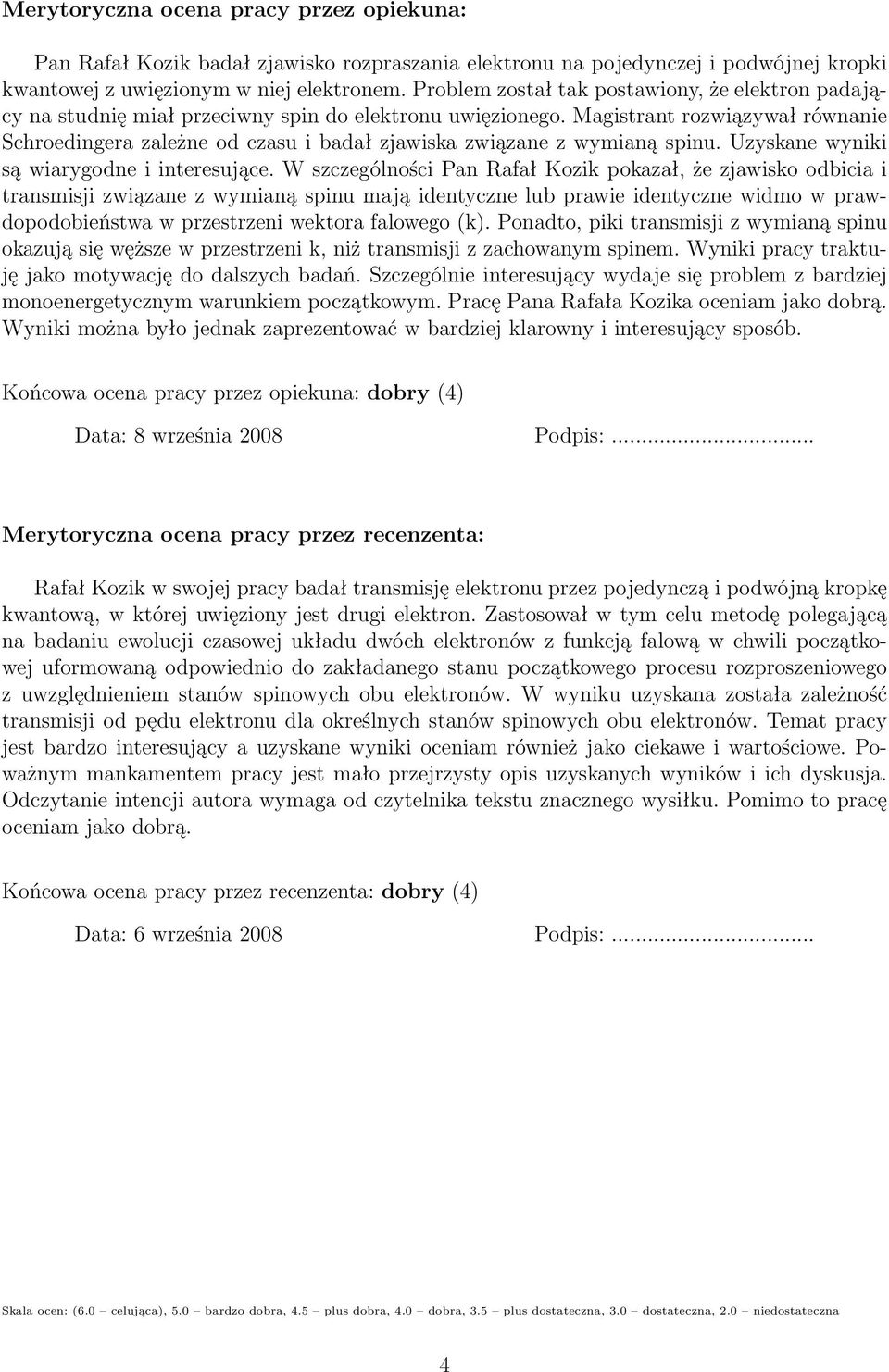 Magistrant rozwiązywał równanie Schroedingera zależne od czasu i badał zjawiska związane z wymianą spinu. Uzyskane wyniki są wiarygodne i interesujące.