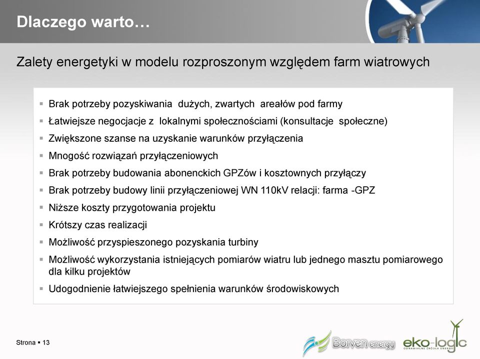 kosztownych przyłączy Brak potrzeby budowy linii przyłączeniowej WN 110kV relacji: farma -GPZ Niższe koszty przygotowania projektu Krótszy czas realizacji Możliwość przyspieszonego