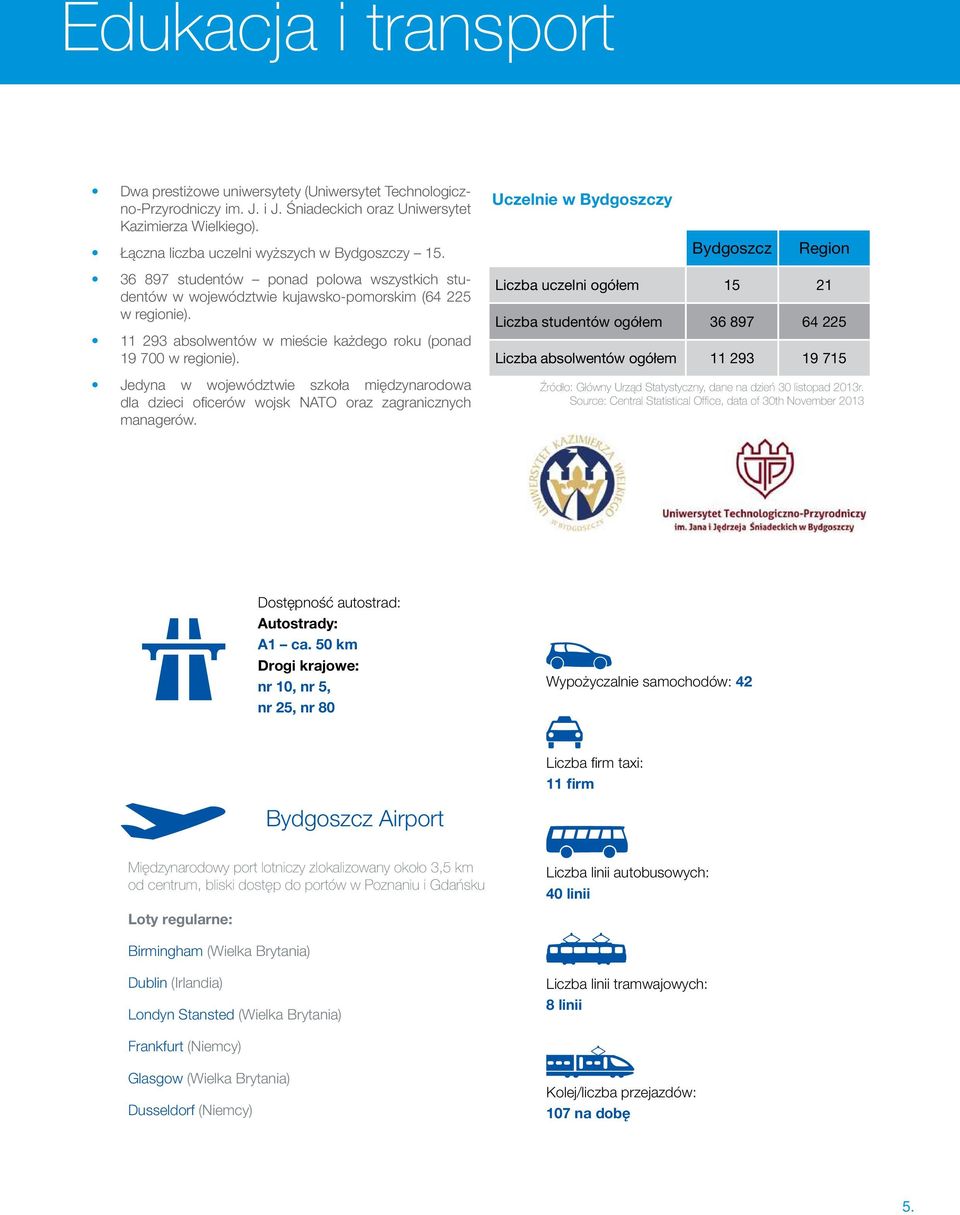 11 293 absolwentów w mieście każdego roku (ponad 19 700 w regionie). Jedyna w województwie szkoła międzynarodowa dla dzieci oficerów wojsk NATO oraz zagranicznych managerów.