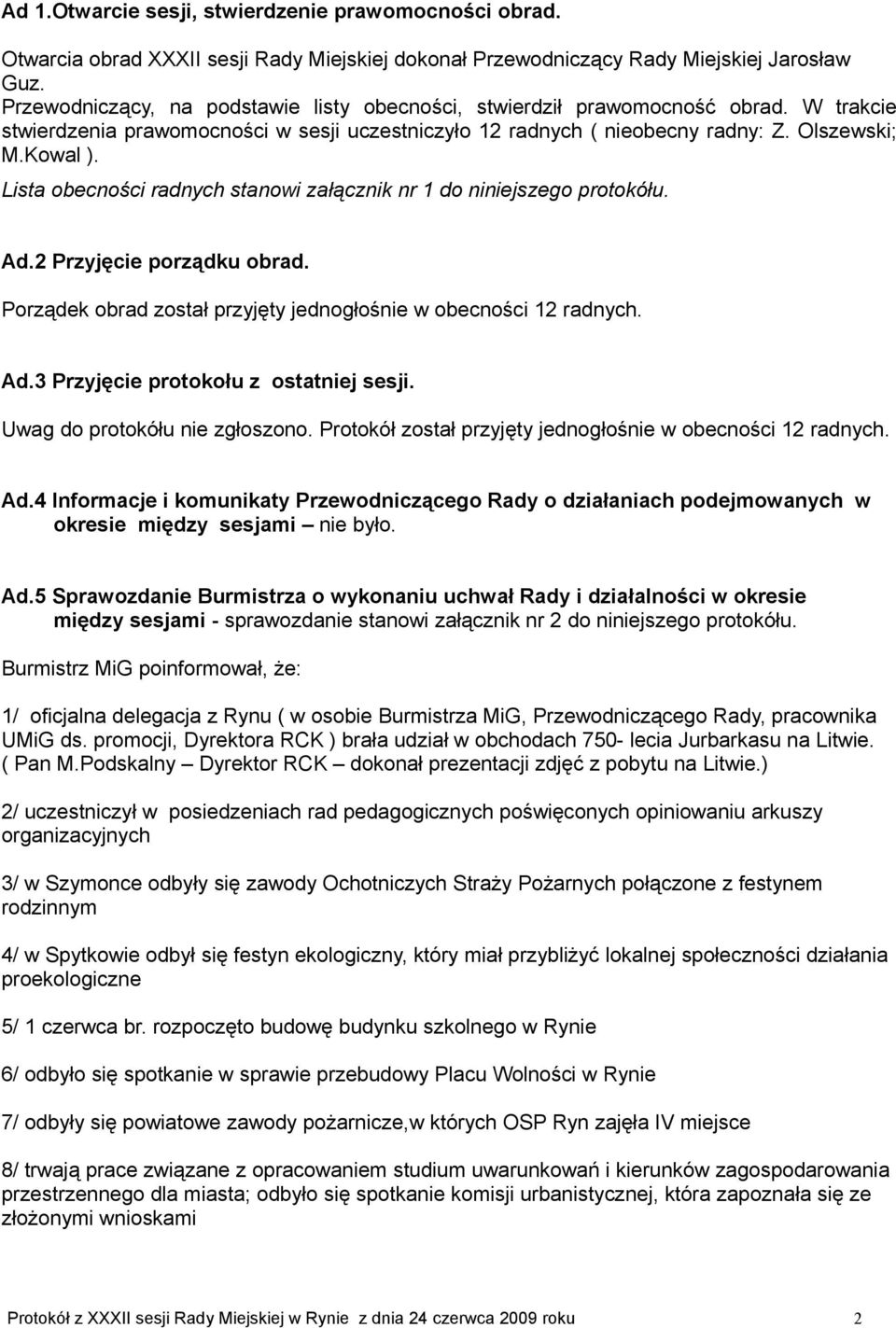 Lista obecności radnych stanowi załącznik nr 1 do niniejszego protokółu. Ad.2 Przyjęcie porządku obrad. Porządek obrad został przyjęty jednogłośnie w Ad.3 Przyjęcie protokołu z ostatniej sesji.