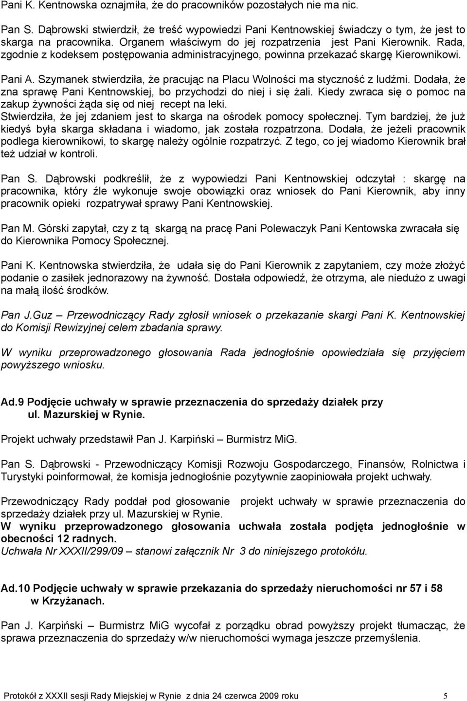 Szymanek stwierdziła, że pracując na Placu Wolności ma styczność z ludźmi. Dodała, że zna sprawę Pani Kentnowskiej, bo przychodzi do niej i się żali.