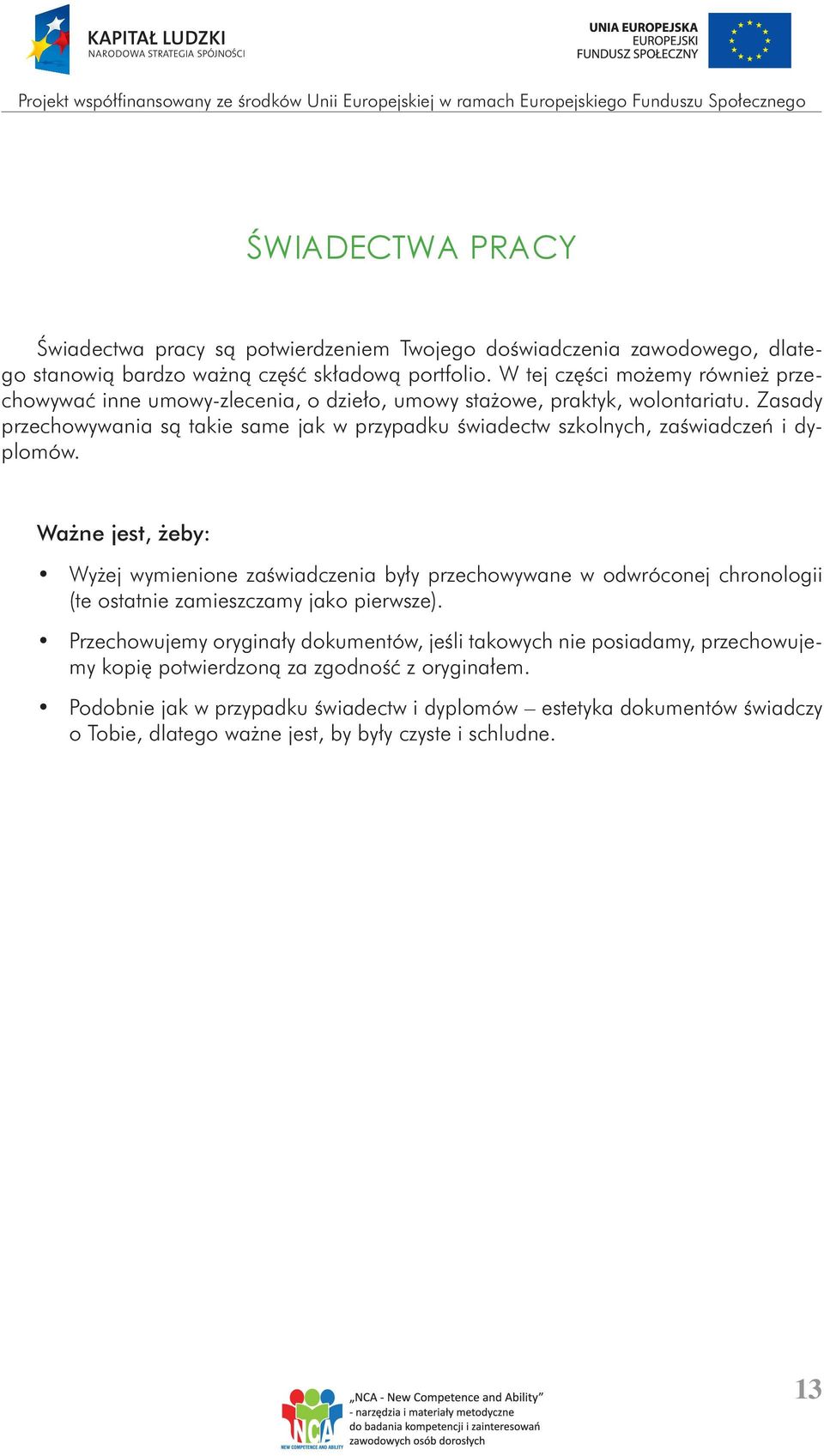 Zasady przechowywania są takie same jak w przypadku świadectw szkolnych, zaświadczeń i dyplomów.