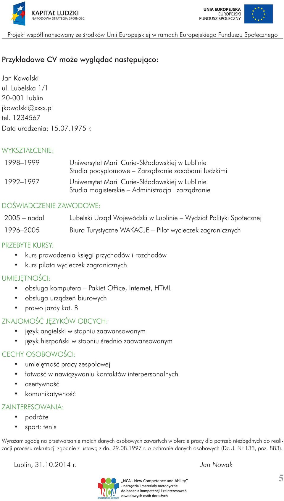 Administracja i zarządzanie DOŚWIADCZENIE ZAWODOWE: 2005 nadal Lubelski Urząd Wojewódzki w Lublinie Wydział Polityki Społecznej 1996 2005 Biuro Turystyczne WAKACJE Pilot wycieczek zagranicznych