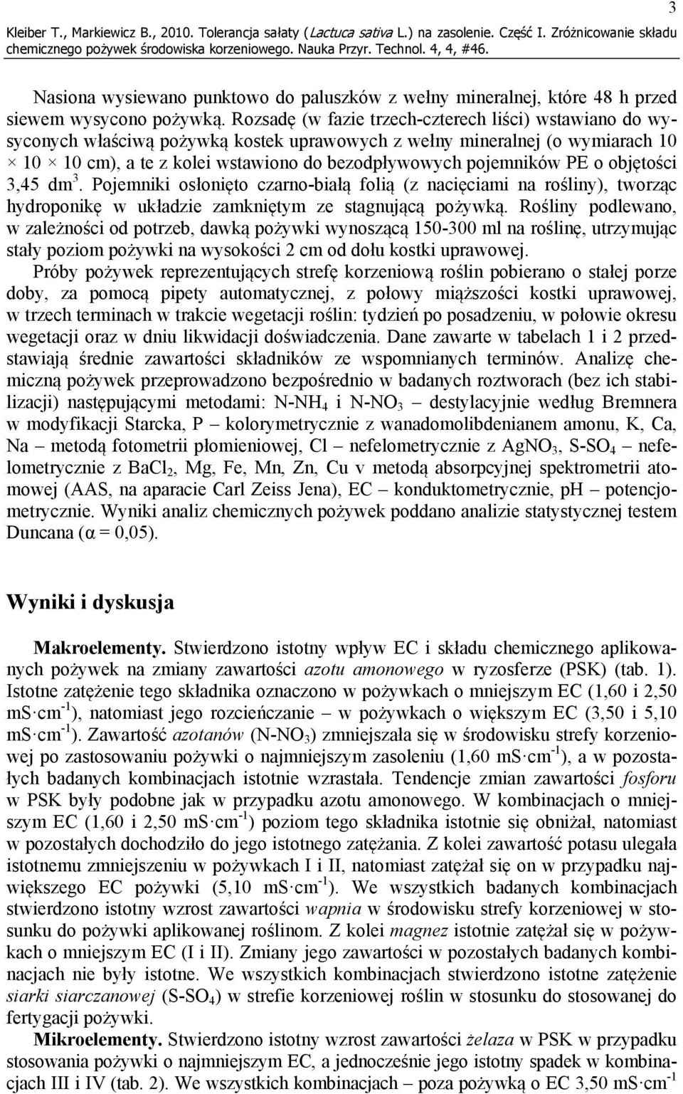 Rozsadę (w fazie trzech-czterech liści) wstawiano do wysyconych właściwą pożywką kostek uprawowych z wełny mineralnej (o wymiarach 10 10 10 cm), a te z kolei wstawiono do bezodpływowych pojemników PE