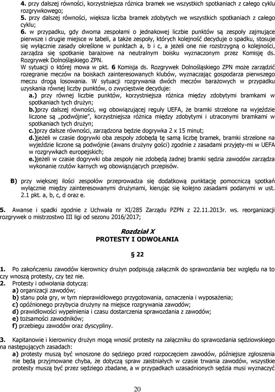 w przypadku, gdy dwoma zespołami o jednakowej liczbie punktów są zespoły zajmujące pierwsze i drugie miejsce w tabeli, a także zespoły, których kolejność decyduje o spadku, stosuje się wyłącznie