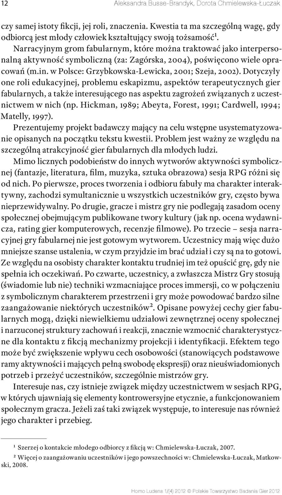 Dotyczyły one roli edukacyjnej, problemu eskapizmu, aspektów terapeutycznych gier fabularnych, a także interesującego nas aspektu zagrożeń związanych z uczestnictwem w nich (np.