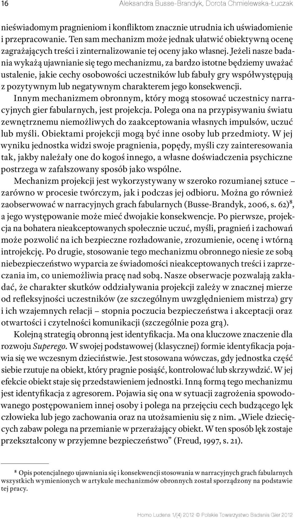 Jeżeli nasze badania wykażą ujawnianie się tego mechanizmu, za bardzo istotne będziemy uważać ustalenie, jakie cechy osobowości uczestników lub fabuły gry współwystępują z pozytywnym lub negatywnym