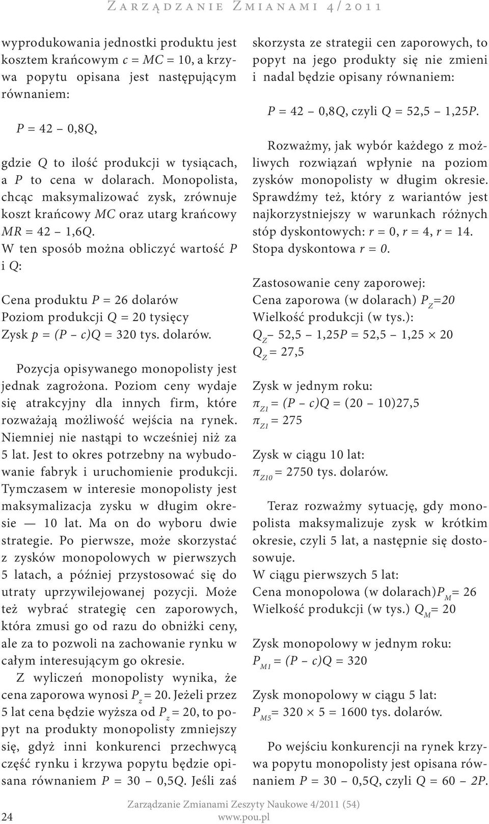 W ten sposób można obliczyć wartość P i Q: Cena produktu P = 26 dolarów Poziom produkcji Q = 20 tysięcy Zysk p = (P c)q = 320 tys. dolarów. Pozycja opisywanego monopolisty jest jednak zagrożona.