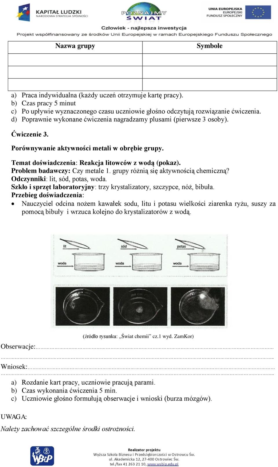 Problem badawczy: Czy metale 1. grupy różnią się aktywnością chemiczną? Odczynniki: lit, sód, potas, woda. Szkło i sprzęt laboratoryjny: trzy krystalizatory, szczypce, nóż, bibuła.