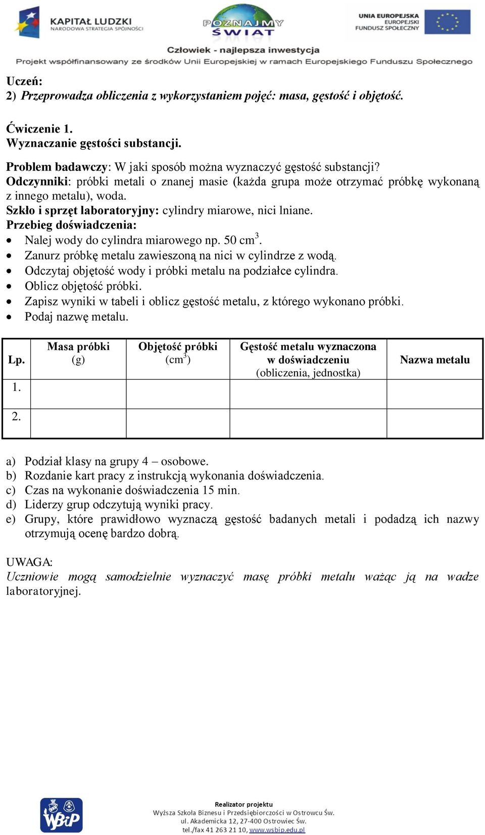 Przebieg doświadczenia: Nalej wody do cylindra miarowego np. 50 cm 3. Zanurz próbkę metalu zawieszoną na nici w cylindrze z wodą. Odczytaj objętość wody i próbki metalu na podziałce cylindra.