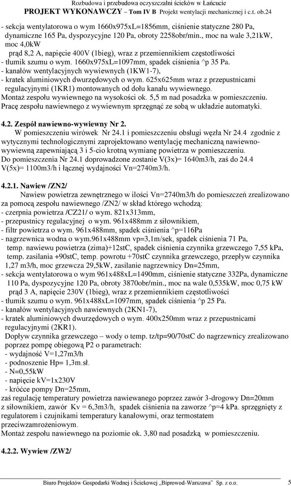 - kanałów wentylacyjnych wywiewnych (1KW1-7), - kratek aluminiowych dwurzędowych o wym. 625x625mm wraz z przepustnicami regulacyjnymi (1KR1) montowanych od dołu kanału wywiewnego.