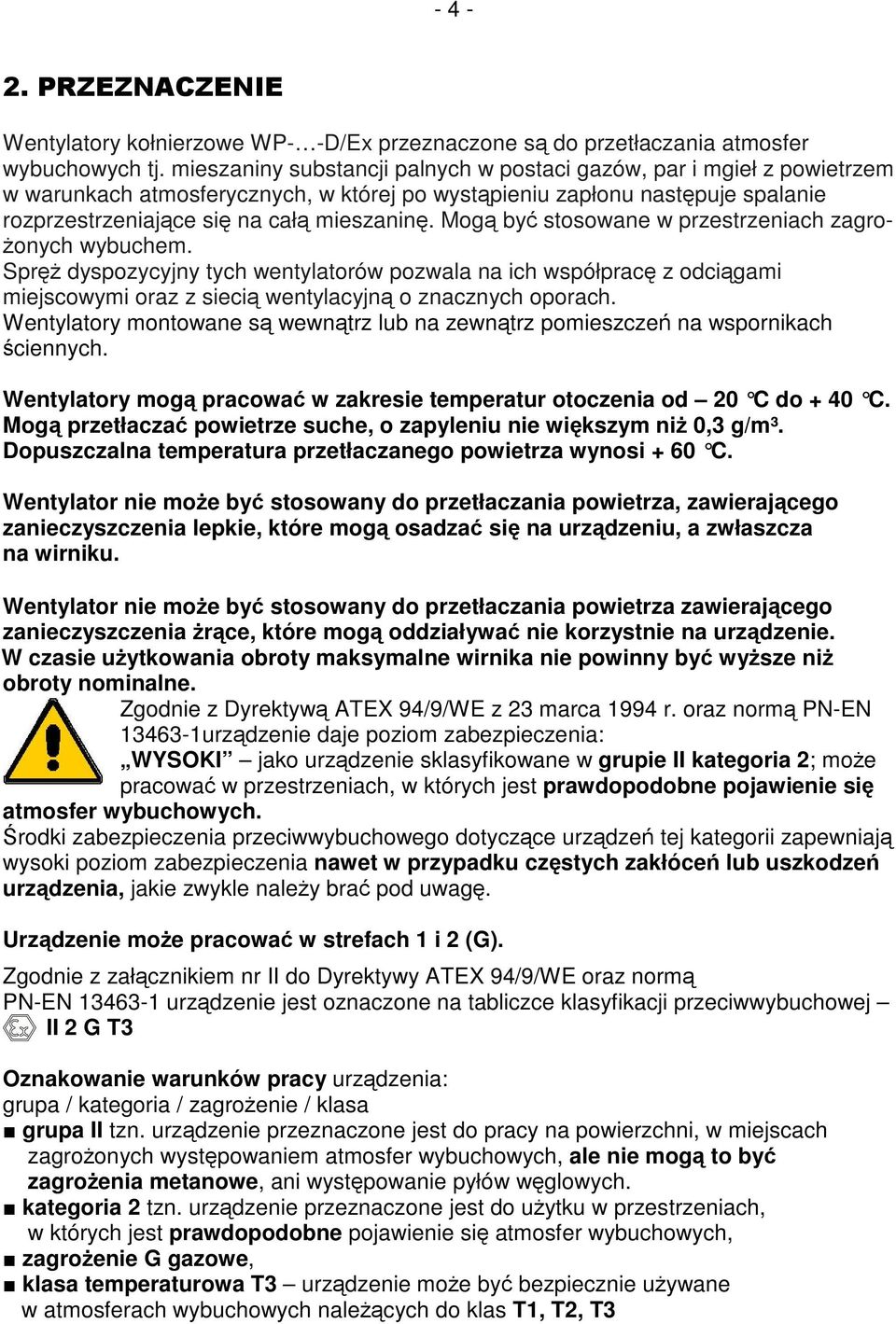 Mogą być stosowane w przestrzeniach zagrożonych wybuchem. Spręż dyspozycyjny tych wentylatorów pozwala na ich współpracę z odciągami miejscowymi oraz z siecią wentylacyjną o znacznych oporach.