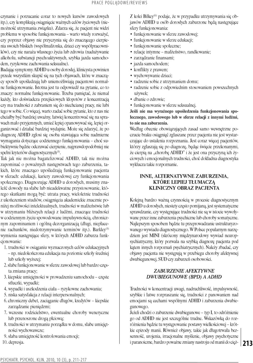 Również objawy, takie jak długotrwała bezsenność, urojenia, irracjonalne myślenie, objawy psychotyczne i paranoiczne, bardzo poważne zmiany nastroju od manii do ciężczynanie i porzucanie coraz to