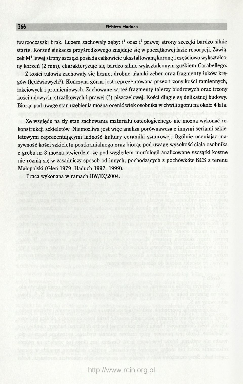 Z kości tułowia zachowały się liczne, drobne ułamki żeber oraz fragmenty łuków kręgów (lędźwiowych?). Kończyna górna jest reprezentowana przez trzony kości ramiennych, łokciowych i promieniowych.