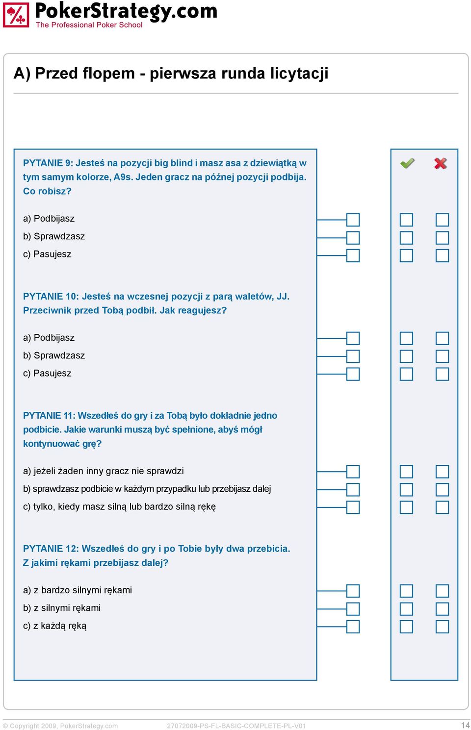 a) Podbijasz b) Sprawdzasz c) Pasujesz PYTANIE 11: Wszedłeś do gry i za Tobą było dokładnie jedno podbicie. Jakie warunki muszą być spełnione, abyś mógł kontynuować grę?