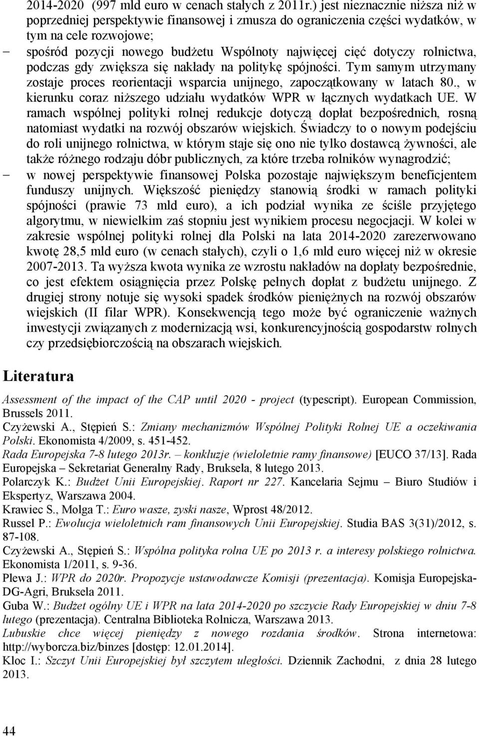 rolnictwa, podczas gdy zwiększa się nakłady na politykę spójności. Tym samym utrzymany zostaje proces reorientacji wsparcia unijnego, zapoczątkowany w latach 80.