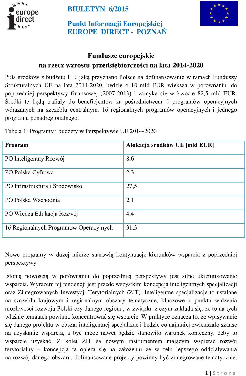 Środki te będą trafiały do beneficjentów za pośrednictwem 5 programów operacyjnych wdrażanych na szczeblu centralnym, 16 regionalnych programów operacyjnych i jednego programu ponadregionalnego.