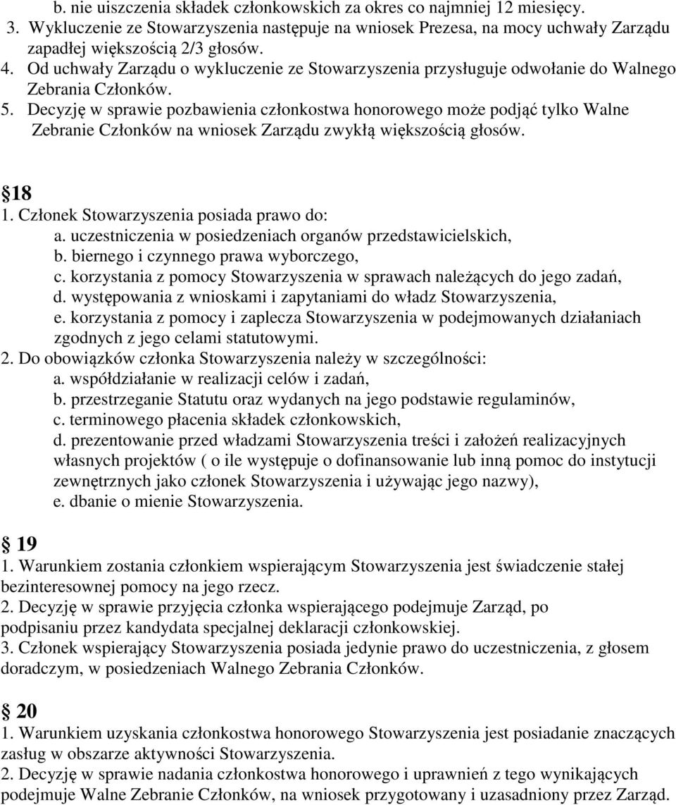 Decyzję w sprawie pozbawienia członkostwa honorowego może podjąć tylko Walne Zebranie Członków na wniosek Zarządu zwykłą większością głosów. 18 1. Członek Stowarzyszenia posiada prawo do: a.
