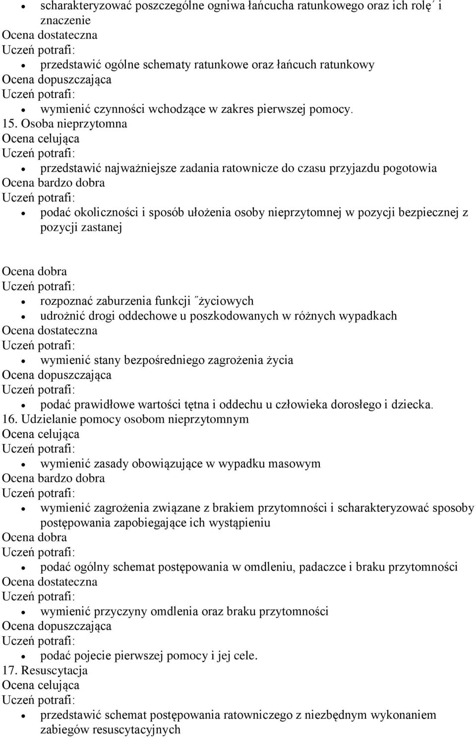 rozpoznać zaburzenia funkcji życiowych udrożnić drogi oddechowe u poszkodowanych w różnych wypadkach wymienić stany bezpośredniego zagrożenia życia podać prawidłowe wartości tętna i oddechu u