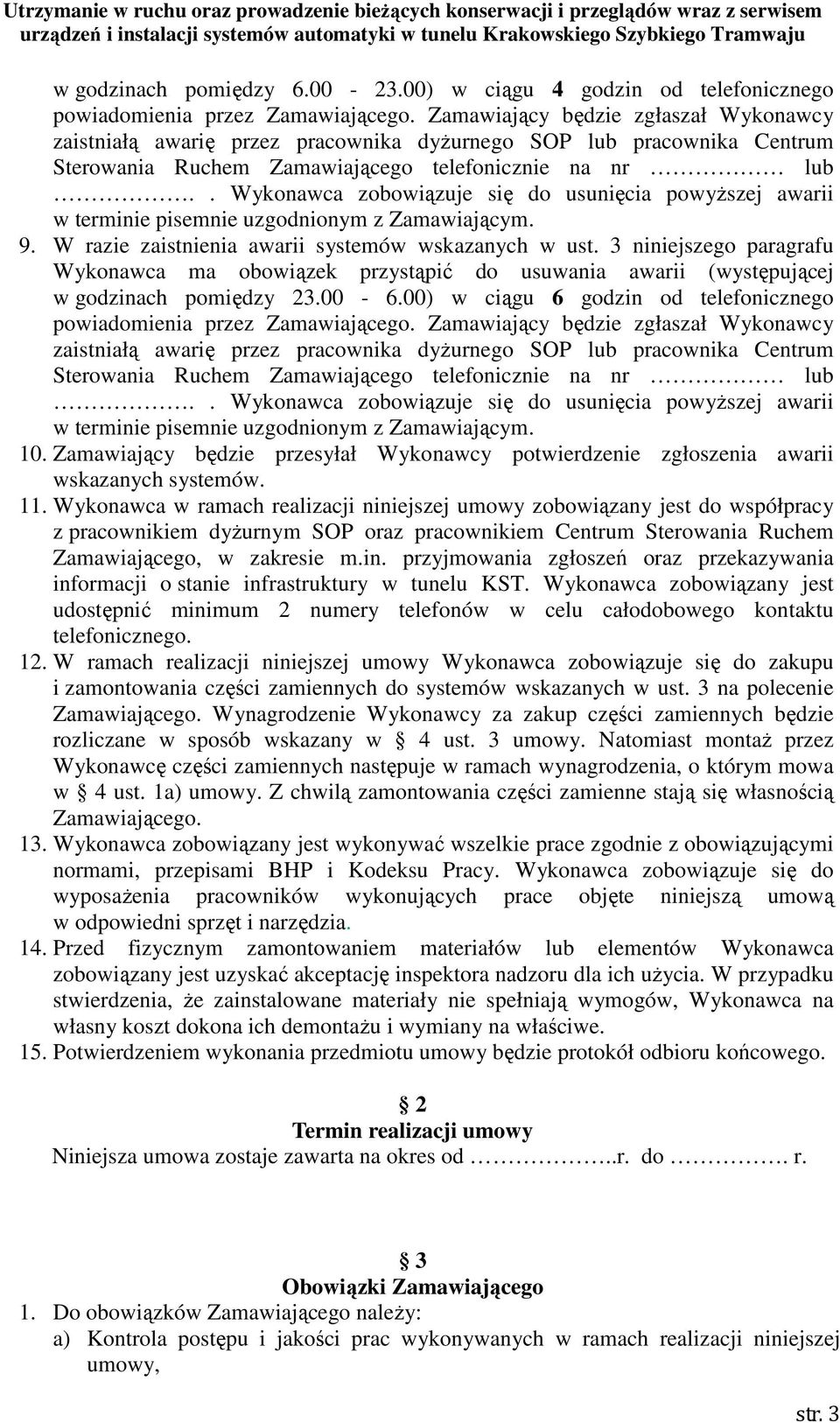 . Wykonawca zobowiązuje się do usunięcia powyższej awarii w terminie pisemnie uzgodnionym z Zamawiającym. 9. W razie zaistnienia awarii systemów wskazanych w ust.