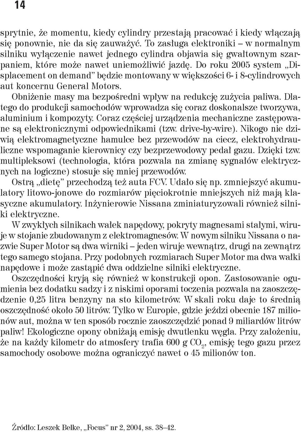 Do roku 2005 system Displacement on demand będzie montowany w większości 6- i 8-cylindrowych aut koncernu General Motors. Obniżenie masy ma bezpośredni wpływ na redukcję zużycia paliwa.