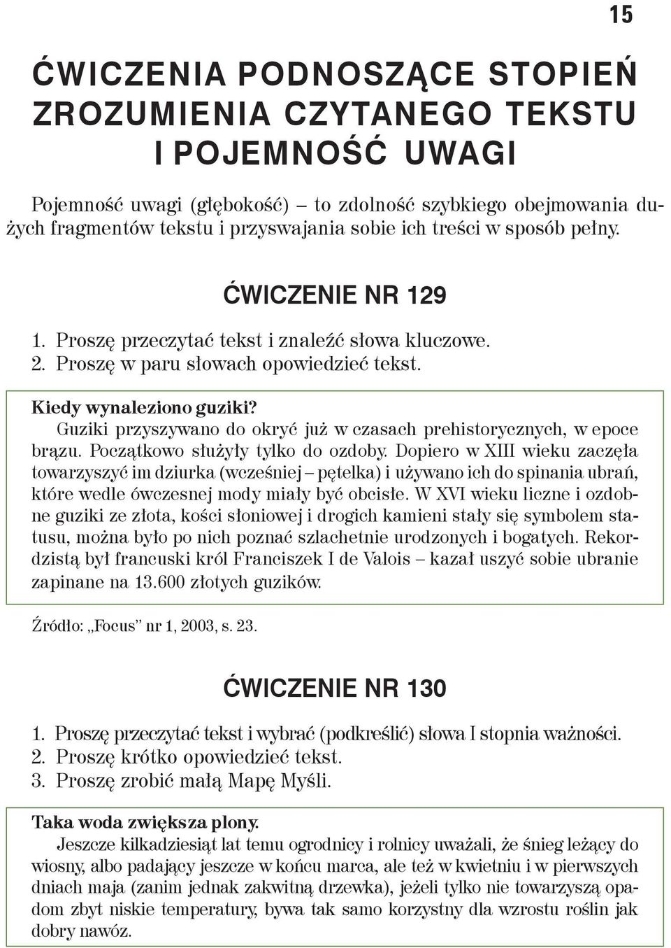 Guziki przyszywano do okryć już w czasach prehistorycznych, w epoce brązu. Początkowo służyły tylko do ozdoby.