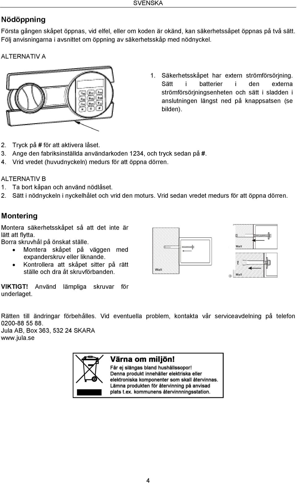 Tryck på # för att aktivera låset. 3. Ange den fabriksinställda användarkoden 1234, och tryck sedan på #. 4. Vrid vredet (huvudnyckeln) medurs för att öppna dörren. ALTERNATIV B 1.