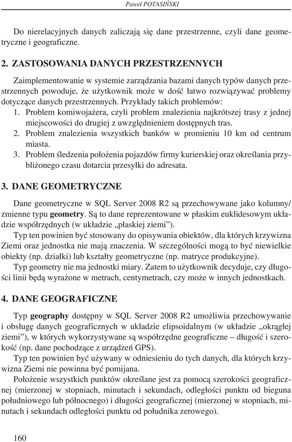 przestrzennych. Przykłady takich problemów: 1. Problem komiwojażera, czyli problem znalezienia najkrótszej trasy z jednej miejscowości do drugiej z uwzględnieniem dostępnych tras. 2.