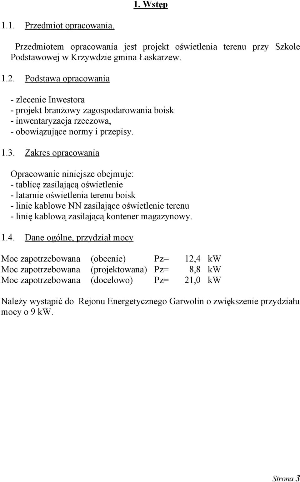 Zakres opracowania Opracowanie niniejsze obejmuje: - tablicę zasilającą oświetlenie - latarnie oświetlenia terenu boisk - linie kablowe NN zasilające oświetlenie terenu - linię kablową