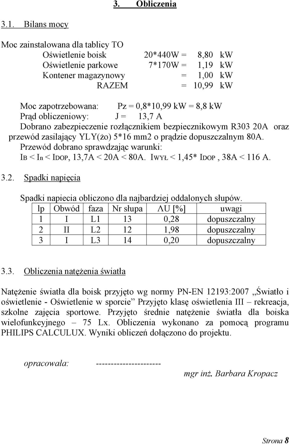 kw = 8,8 kw Prąd obliczeniowy: J = 13,7 A Dobrano zabezpieczenie rozłącznikiem bezpiecznikowym R303 20A oraz przewód zasilający YLY(żo) 5*16 mm2 o prądzie dopuszczalnym 80A.