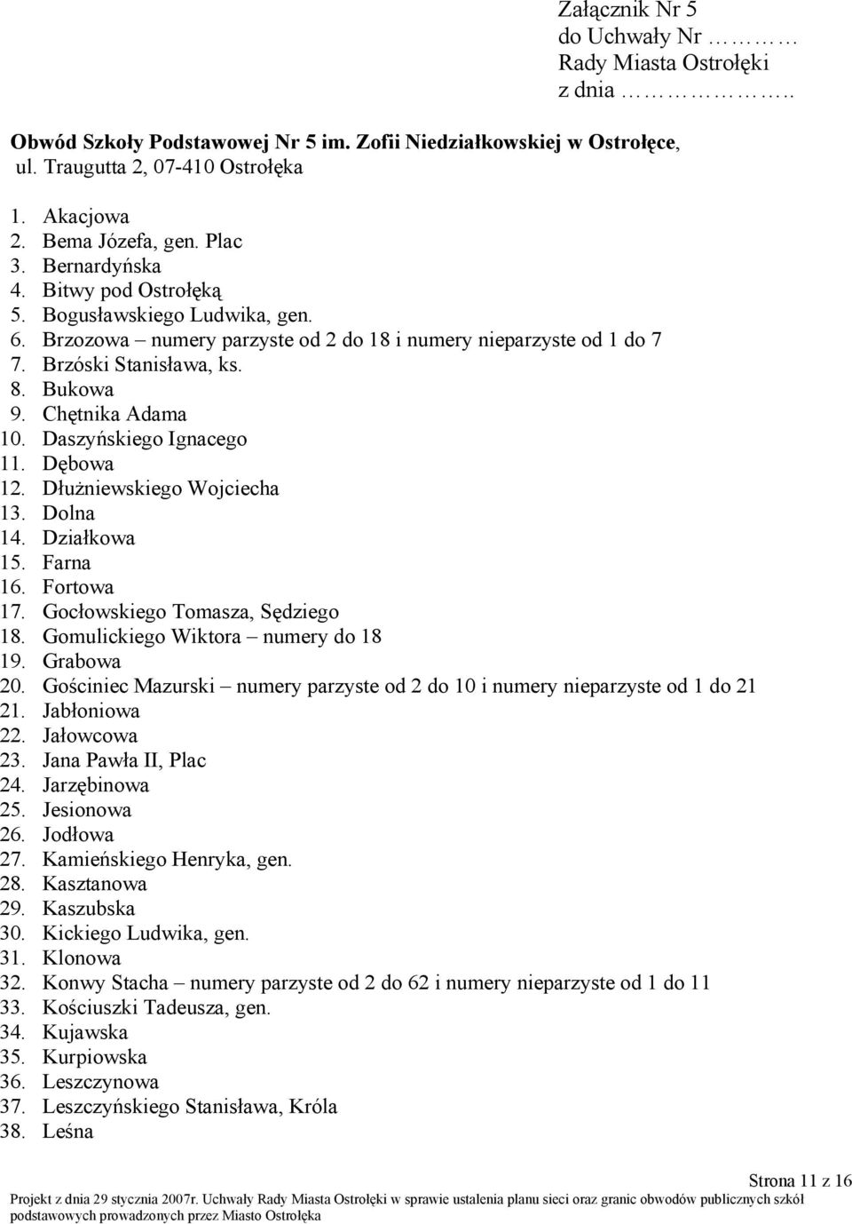 Chętnika Adama 10. Daszyńskiego Ignacego 11. Dębowa 12. Dłużniewskiego Wojciecha 13. Dolna 14. Działkowa 15. Farna 16. Fortowa 17. Gocłowskiego Tomasza, Sędziego 18.