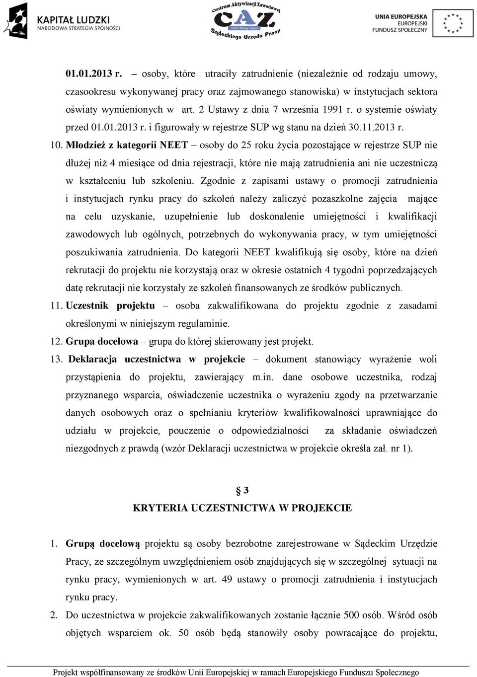 Młodzież z kategorii NEET osoby do 25 roku życia pozostające w rejestrze SUP nie dłużej niż 4 miesiące od dnia rejestracji, które nie mają zatrudnienia ani nie uczestniczą w kształceniu lub szkoleniu.