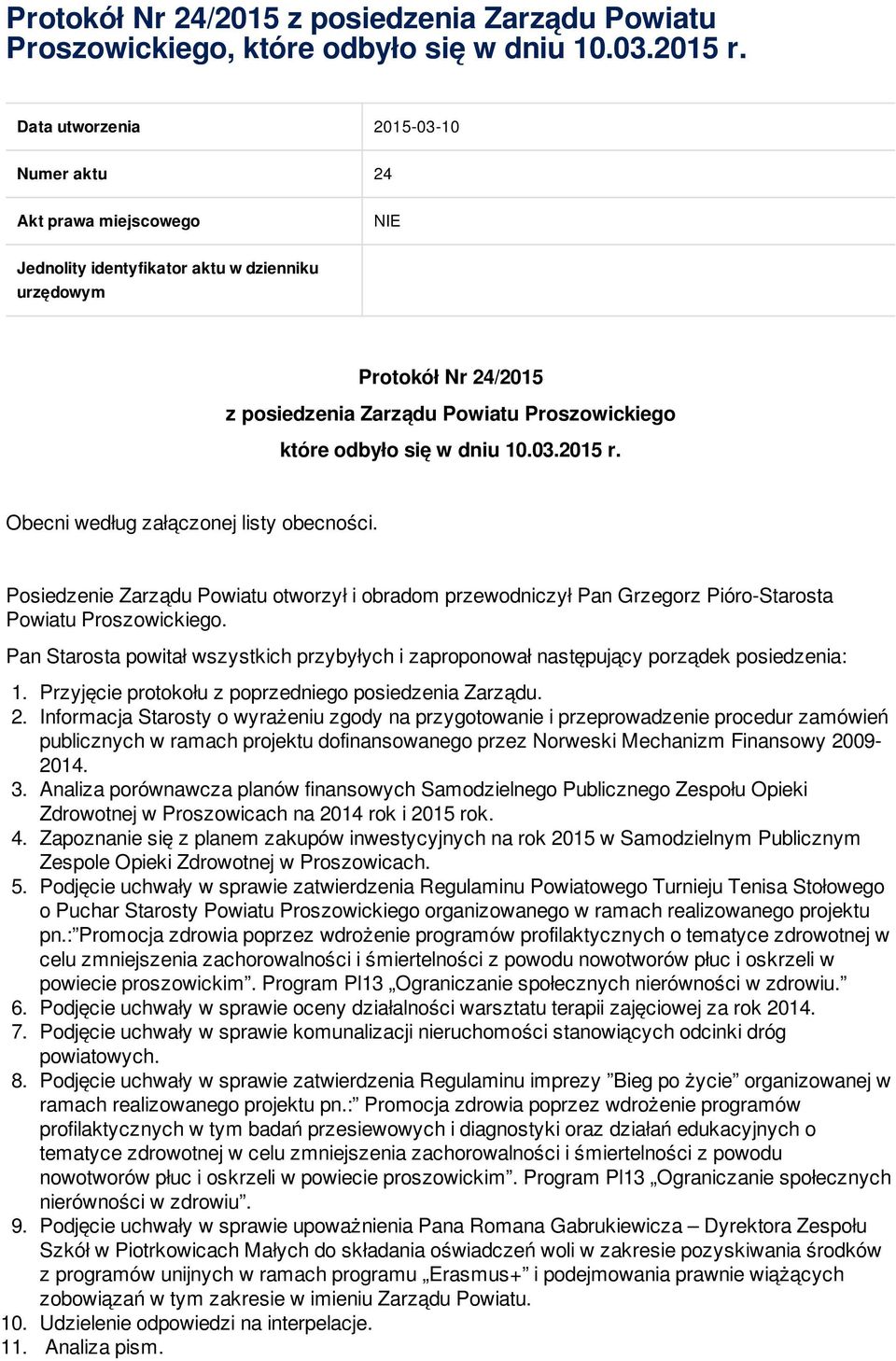 Obecni według załączonej listy obecności. Posiedzenie Zarządu Powiatu otworzył i obradom przewodniczył Pan Grzegorz Pióro-Starosta Powiatu Proszowickiego.