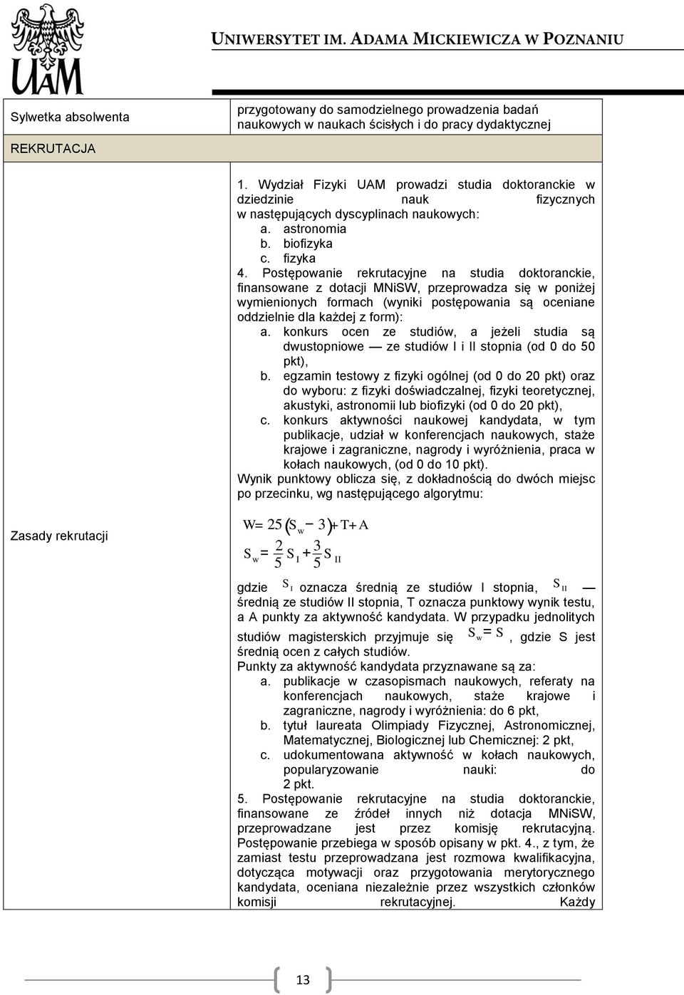 Postępowanie rekrutacyjne na studia doktoranckie, finansowane z dotacji MNiSW, przeprowadza się w poniżej wymienionych formach (wyniki postępowania są oceniane oddzielnie dla każdej z form): a.