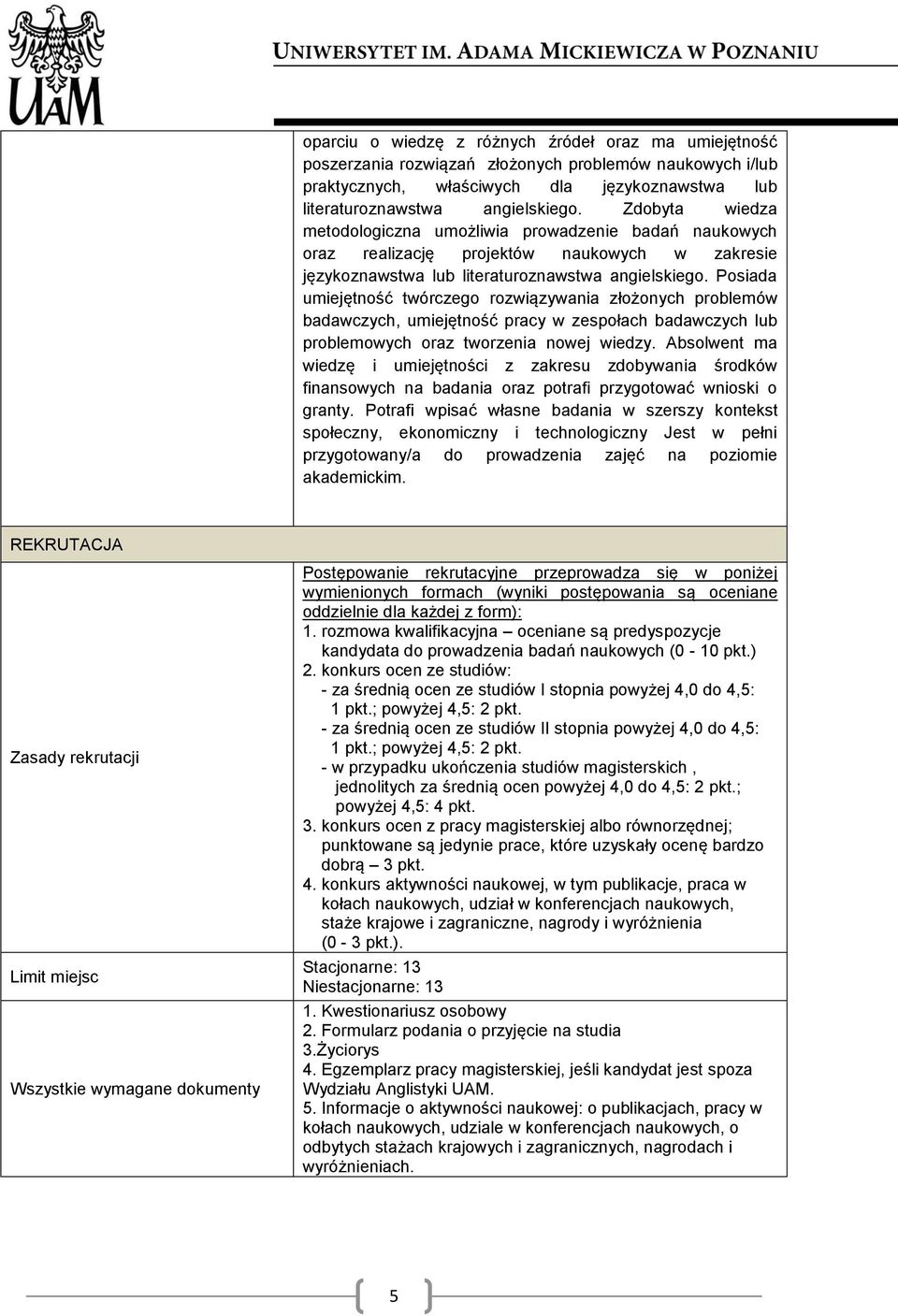 Posiada umiejętność twórczego rozwiązywania złożonych problemów badawczych, umiejętność pracy w zespołach badawczych lub problemowych oraz tworzenia nowej wiedzy.