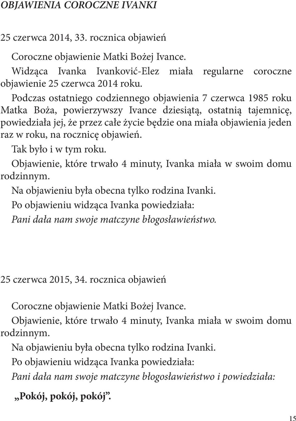 w roku, na rocznicę objawień. Tak było i w tym roku. Objawienie, które trwało 4 minuty, Ivanka miała w swoim domu rodzinnym. Na objawieniu była obecna tylko rodzina Ivanki.