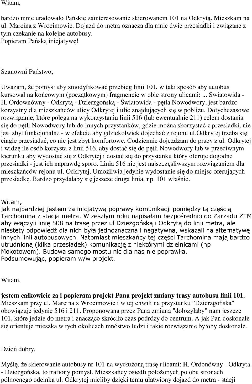 Szanowni Państwo, Uważam, że pomysł aby zmodyfikować przebieg linii 101, w taki sposób aby autobus kursował na końcowym (początkowym) fragmencie w obie strony ulicami:... Światowida - H.