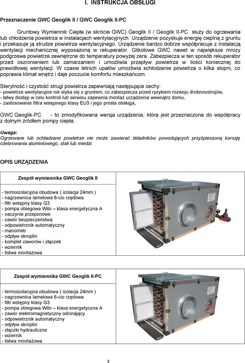 Urządzenie bardzo dobrze współpracuje z instalacją wentylacji mechanicznej wyposażoną w rekuperator. Glikolowe GWC nawet w największe mrozy podgrzewa powietrze zewnętrzne do temperatury powyżej zera.