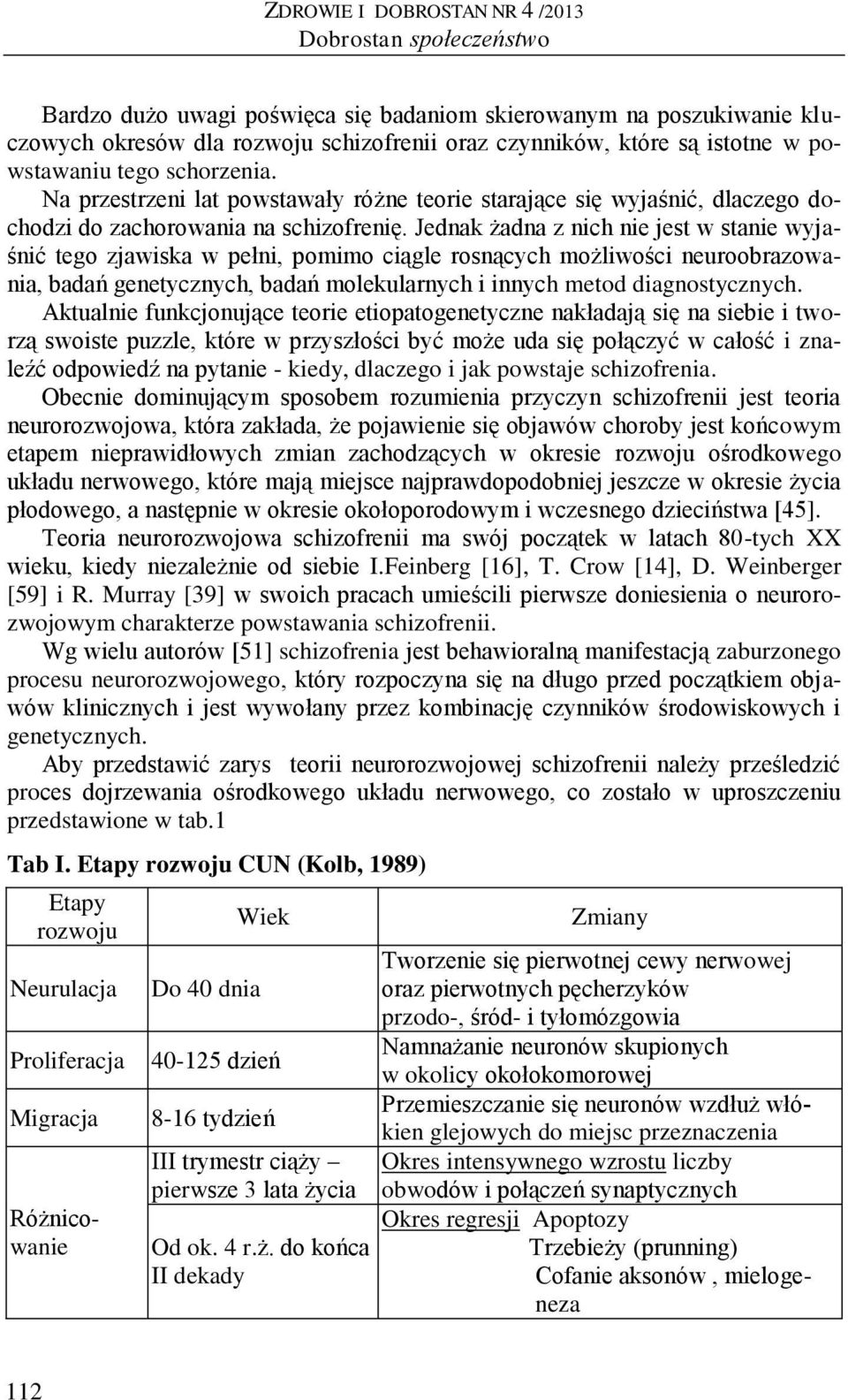 Jednak żadna z nich nie jest w stanie wyjaśnić tego zjawiska w pełni, pomimo ciągle rosnących możliwości neuroobrazowania, badań genetycznych, badań molekularnych i innych metod diagnostycznych.