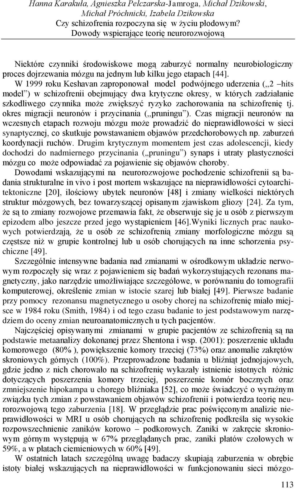 W 1999 roku Keshavan zaproponował model podwójnego uderzenia (,,2 hits model ) w schizofrenii obejmujący dwa krytyczne okresy, w których zadziałanie szkodliwego czynnika może zwiększyć ryzyko