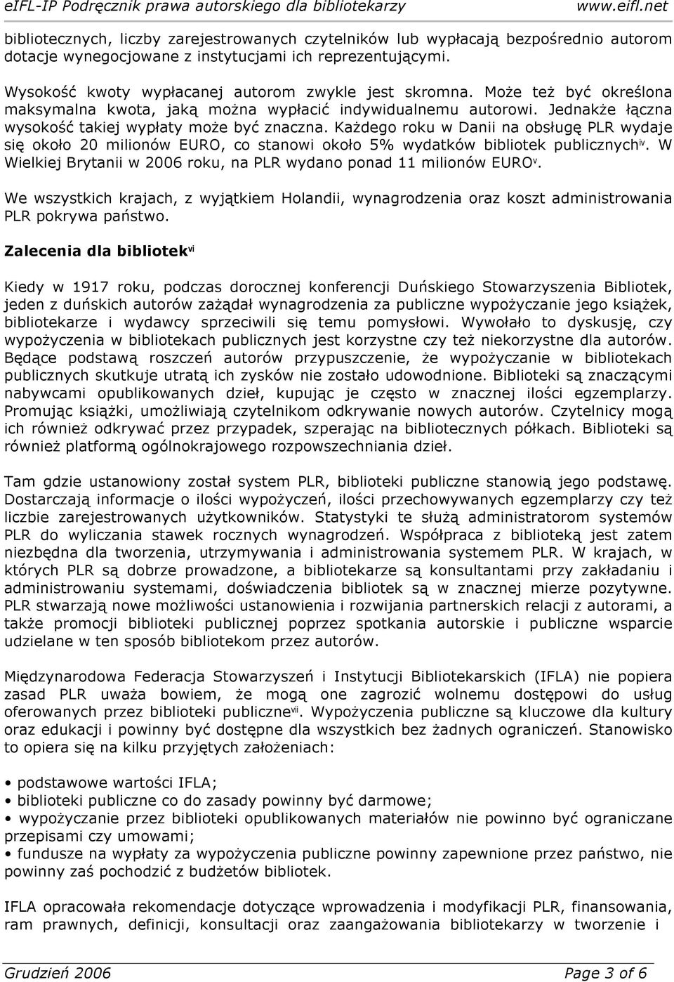 Każdego roku w Danii na obsługę PLR wydaje się około 20 milionów EURO, co stanowi około 5% wydatków bibliotek publicznych iv. W Wielkiej Brytanii w 2006 roku, na PLR wydano ponad 11 milionów EURO v.