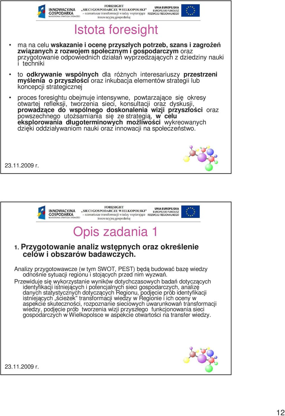 intensywne, powtarzające się okresy otwartej refleksji, tworzenia sieci, konsultacji oraz dyskusji, prowadzące do wspólnego doskonalenia wizji przyszłości oraz powszechnego utoŝsamiania się ze