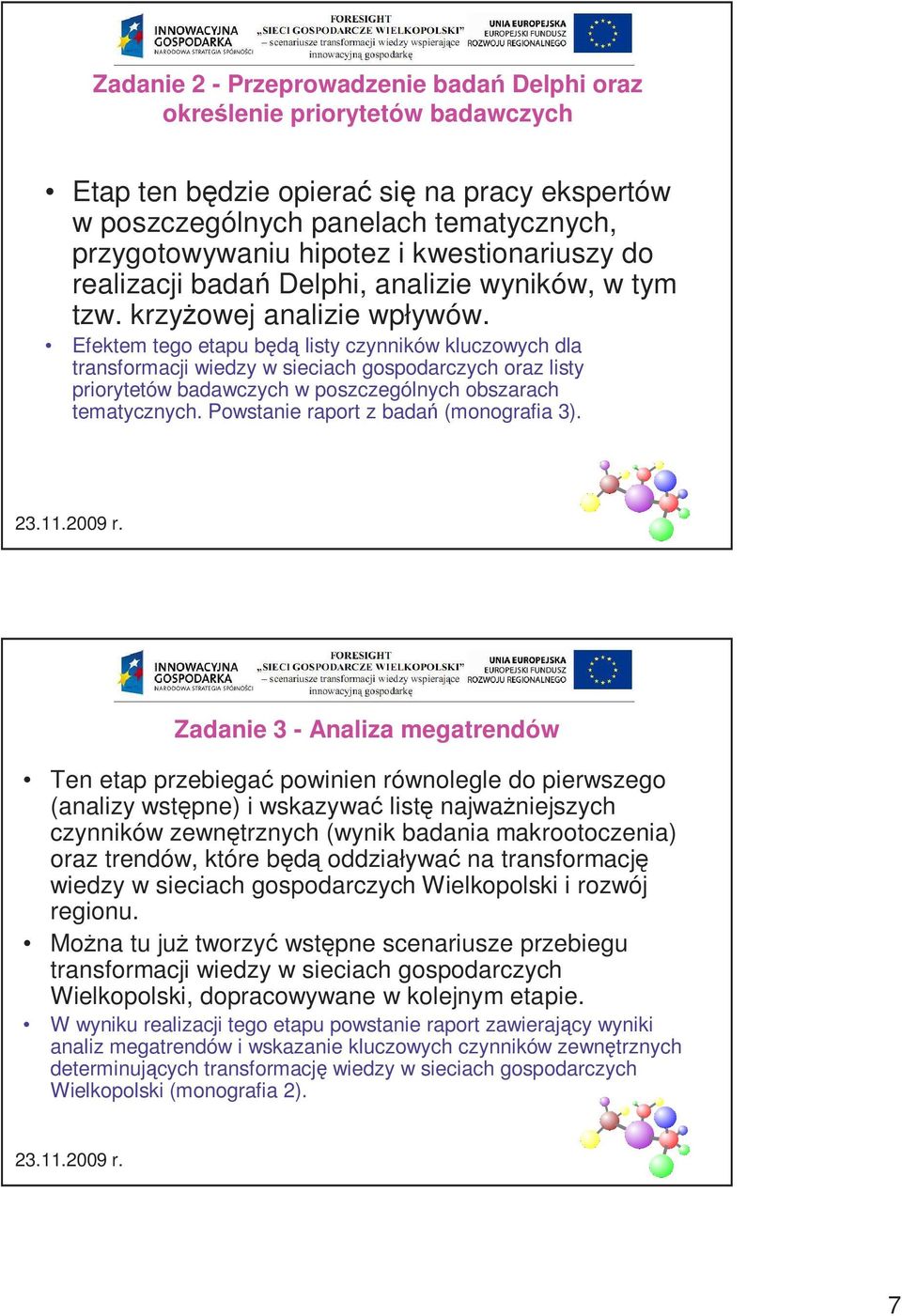 Efektem tego etapu będą listy czynników kluczowych dla transformacji wiedzy w sieciach gospodarczych oraz listy priorytetów badawczych w poszczególnych obszarach tematycznych.