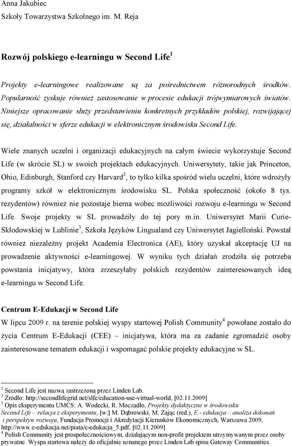 Niniejsze opracowanie słuŝy przedstawieniu konkretnych przykładów polskiej, rozwijającej się, działalności w sferze edukacji w elektronicznym środowisku Second Life.