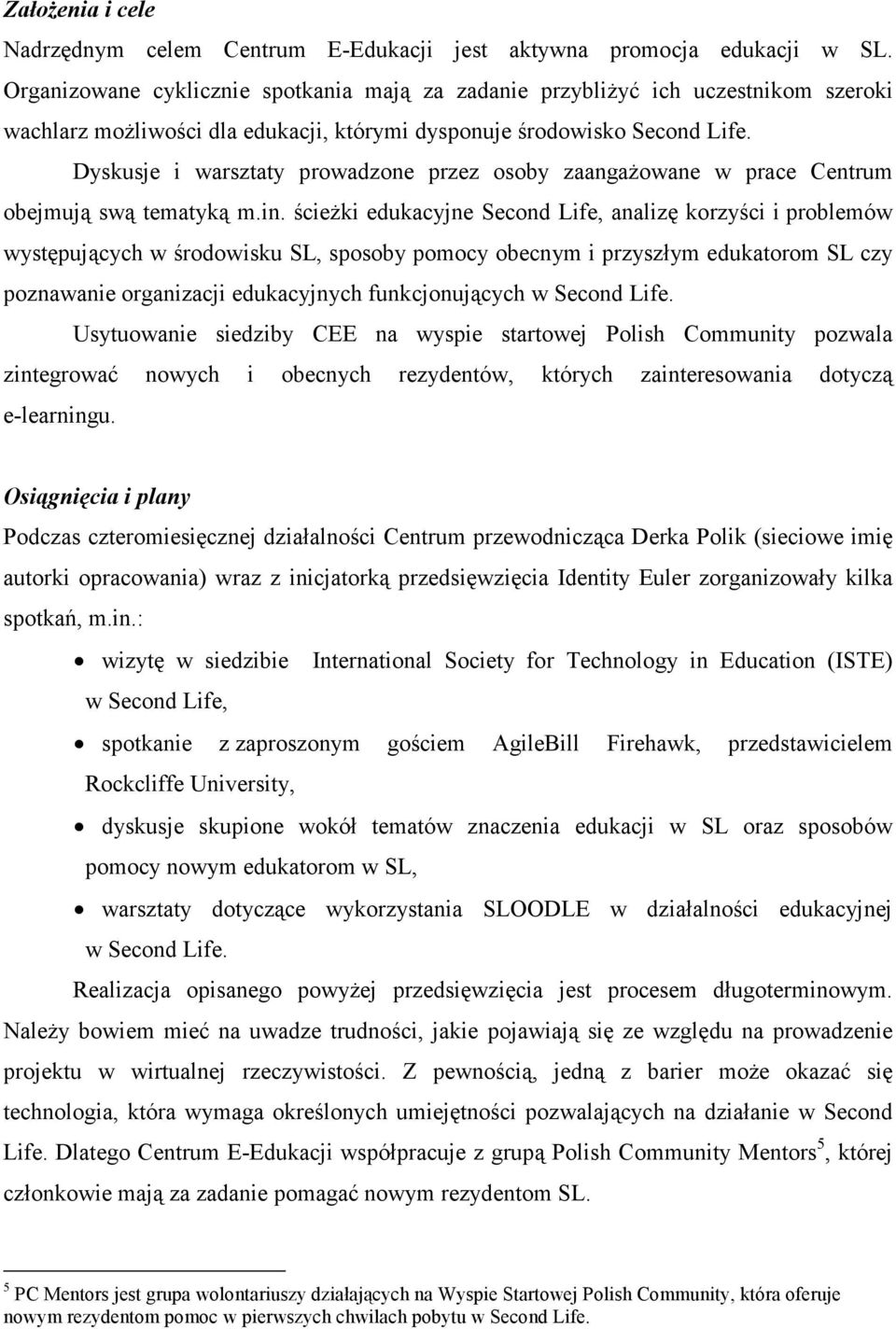 Dyskusje i warsztaty prowadzone przez osoby zaangaŝowane w prace Centrum obejmują swą tematyką m.in.