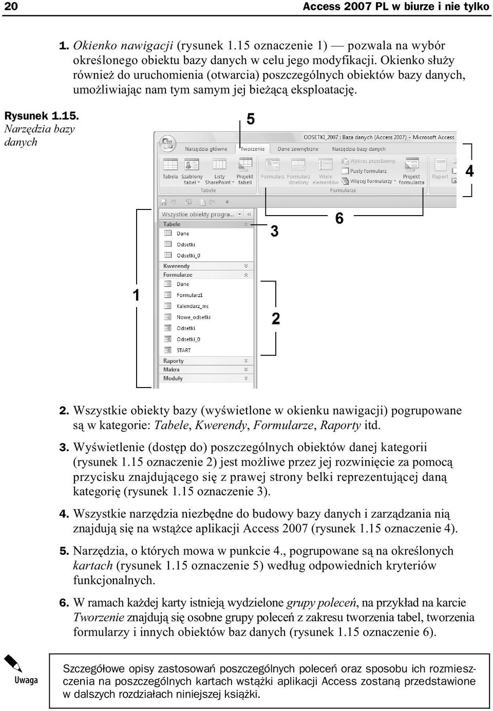 Wszystkie obiekty bazy (wy wietlone w okienku nawigacji) pogrupowane s w kategorie: Tabele, Kwerendy, Formularze, Raporty itd. 3.