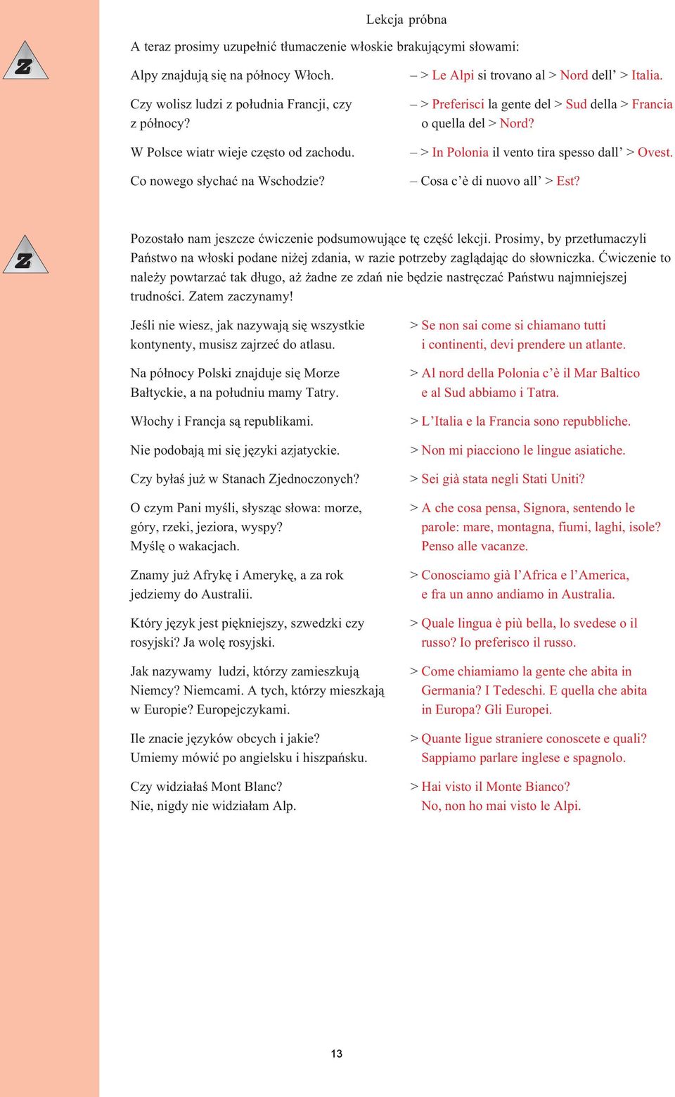 Cosa c è di nuovo all > Est? Pozosta³o nam jeszcze æwiczenie podsumowuj¹ce tê czêœæ lekcji. Prosimy, by przet³umaczyli Pañstwo na w³oski podane ni ej zdania, w razie potrzeby zagl¹daj¹c do s³owniczka.