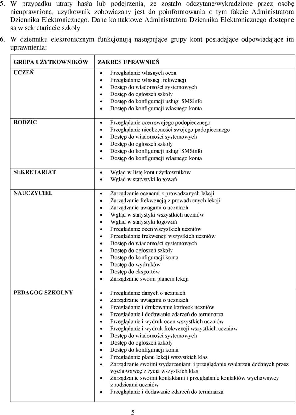 W dzienniku elektronicznym funkcjonują następujące grupy kont posiadające odpowiadające im uprawnienia: GRUPA UŻYTKOWNIKÓW ZAKRES UPRAWNIEŃ UCZEŃ Przeglądanie własnych ocen Przeglądanie własnej