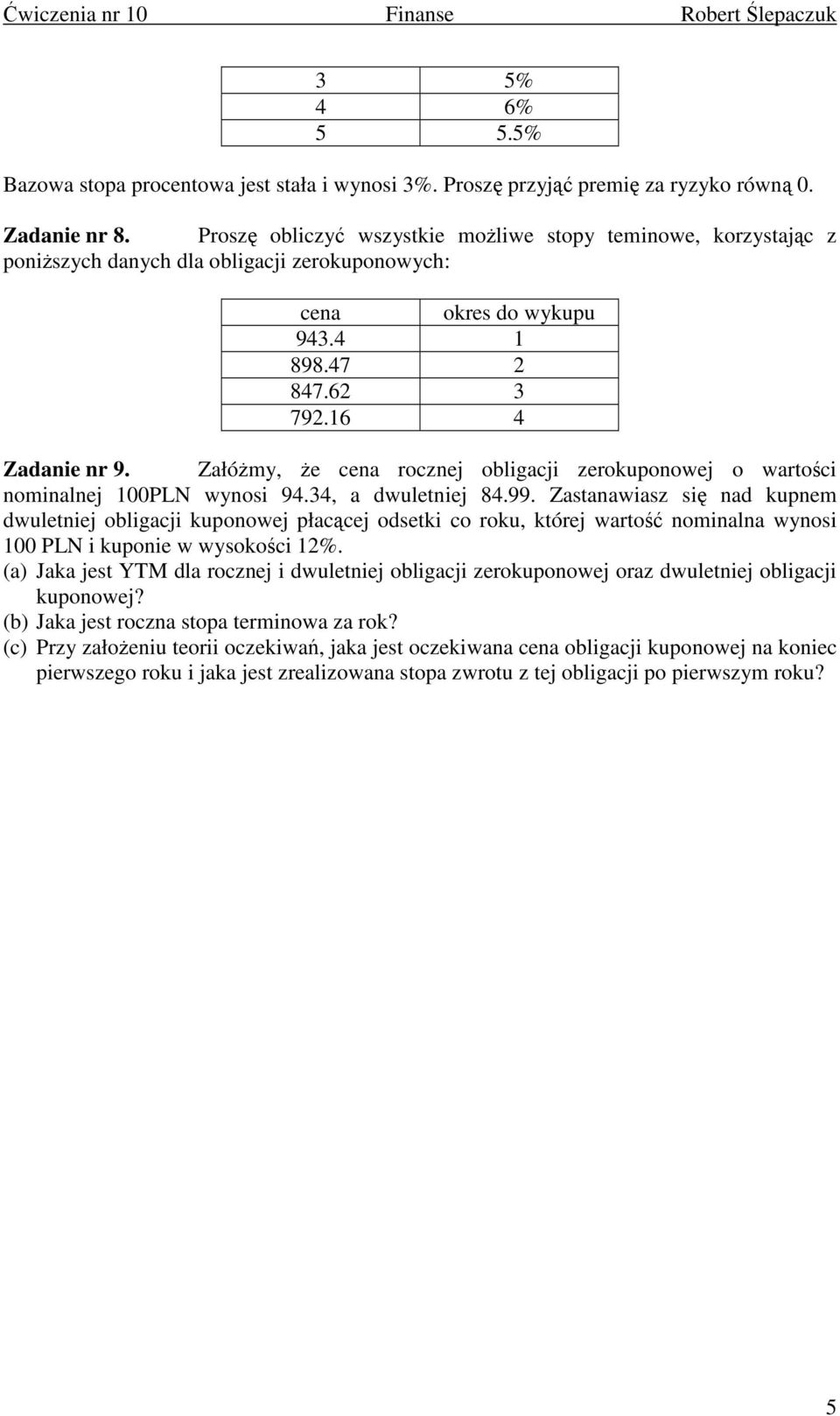 Załóżmy, że cea roczej obligacji zerokupoowej o wartości omialej 100PLN wyosi 94.34, a dwuletiej 84.99.