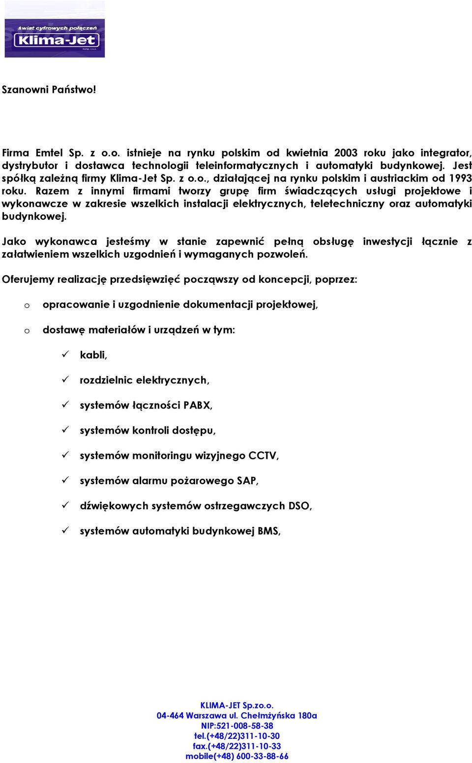 Razem z innymi firmami twrzy grupę firm świadczących usługi prjektwe i wyknawcze w zakresie wszelkich instalacji elektrycznych, teletechniczny raz autmatyki budynkwej.